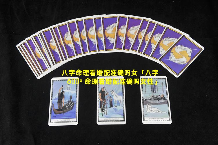 八字命理看婚配准确吗女「八字 🐺 命理看婚配准确吗女性」